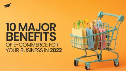 10 Major Benefits Of E-commerce for Your Business in 2022